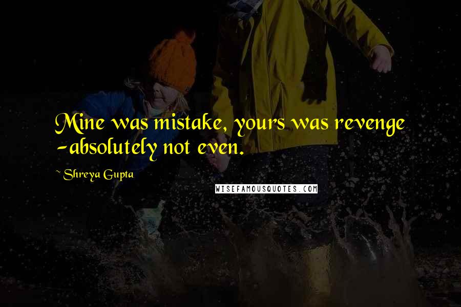 Shreya Gupta Quotes: Mine was mistake, yours was revenge -absolutely not even.