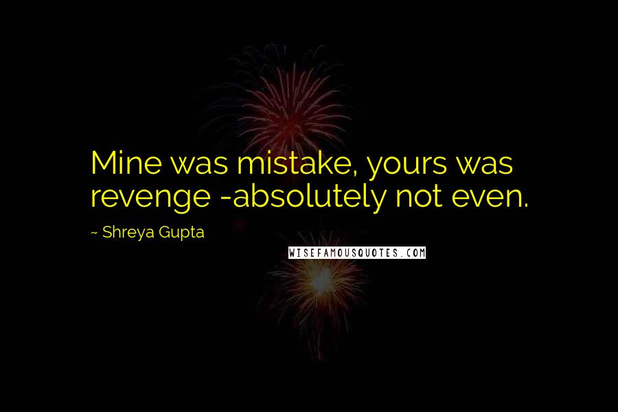 Shreya Gupta Quotes: Mine was mistake, yours was revenge -absolutely not even.