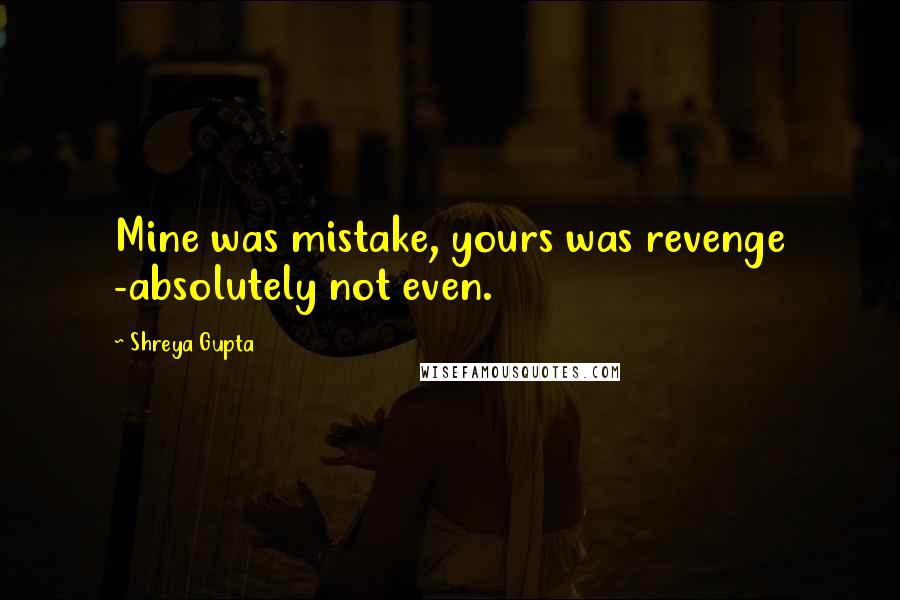 Shreya Gupta Quotes: Mine was mistake, yours was revenge -absolutely not even.