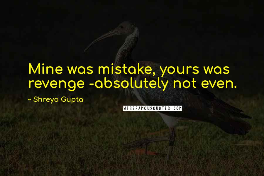 Shreya Gupta Quotes: Mine was mistake, yours was revenge -absolutely not even.