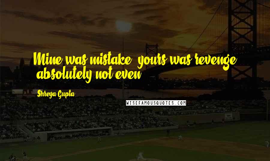 Shreya Gupta Quotes: Mine was mistake, yours was revenge -absolutely not even.