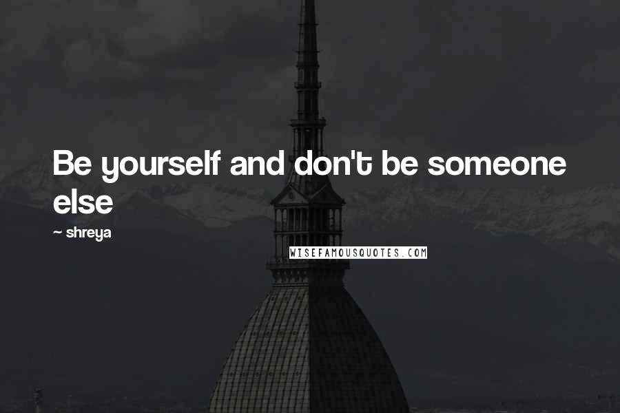 Shreya Quotes: Be yourself and don't be someone else