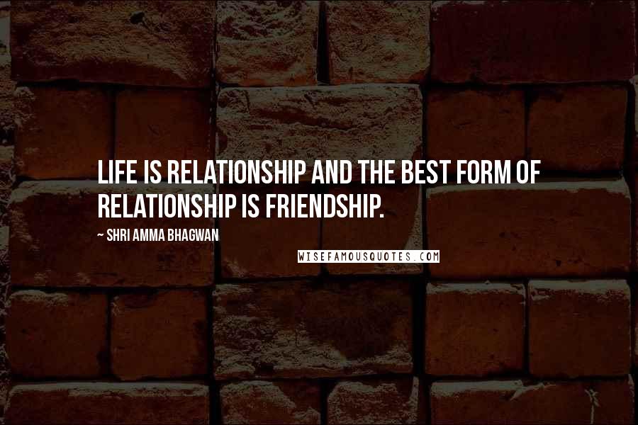 Shri Amma Bhagwan Quotes: Life is relationship and the best form of relationship is friendship.