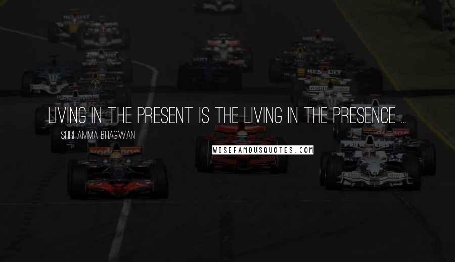 Shri Amma Bhagwan Quotes: Living in the present is the living in the presence ...