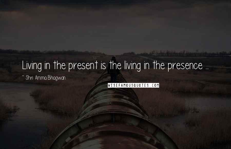 Shri Amma Bhagwan Quotes: Living in the present is the living in the presence ...