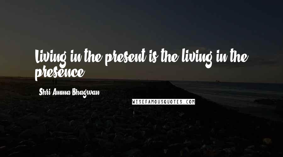 Shri Amma Bhagwan Quotes: Living in the present is the living in the presence ...