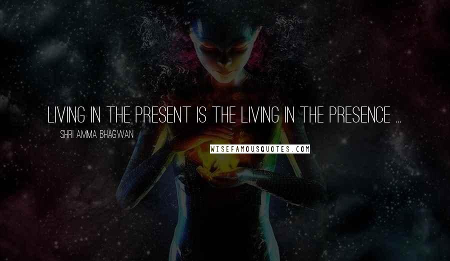 Shri Amma Bhagwan Quotes: Living in the present is the living in the presence ...