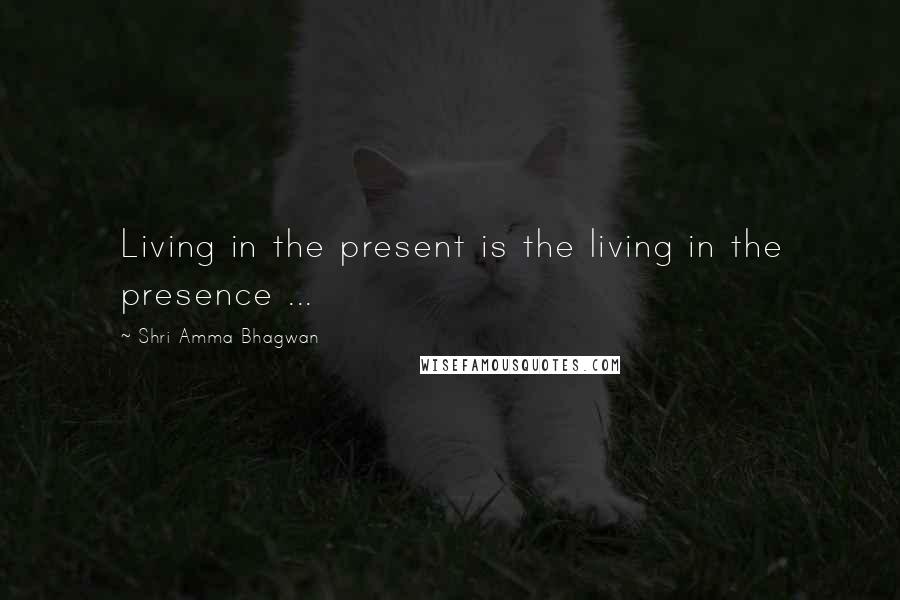 Shri Amma Bhagwan Quotes: Living in the present is the living in the presence ...