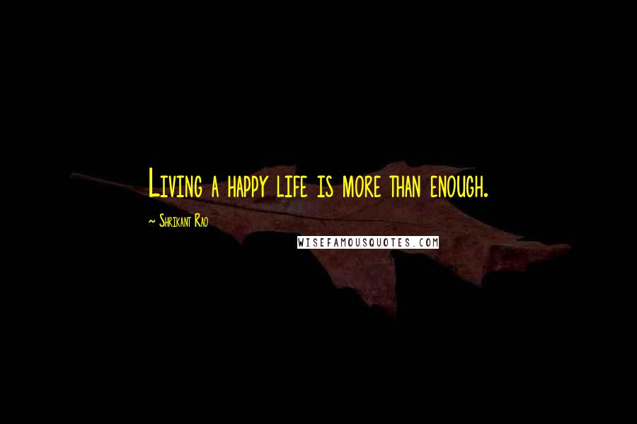 Shrikant Rao Quotes: Living a happy life is more than enough.