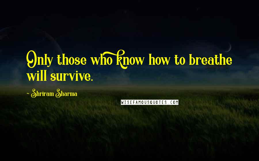 Shriram Sharma Quotes: Only those who know how to breathe will survive.