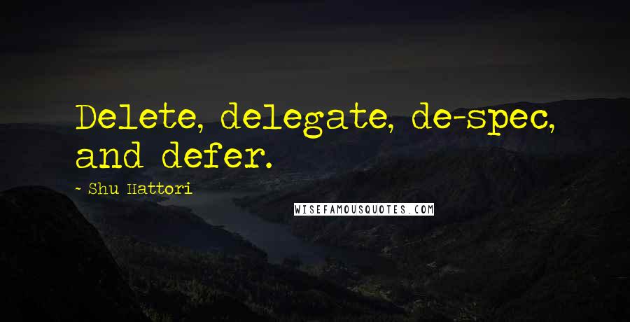 Shu Hattori Quotes: Delete, delegate, de-spec, and defer.