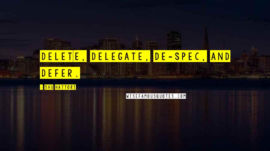 Shu Hattori Quotes: Delete, delegate, de-spec, and defer.