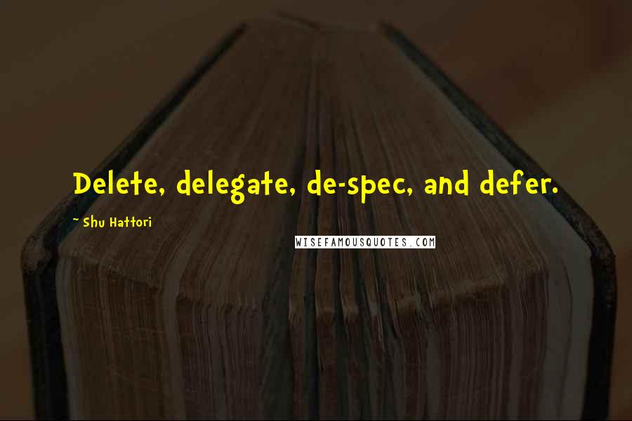 Shu Hattori Quotes: Delete, delegate, de-spec, and defer.