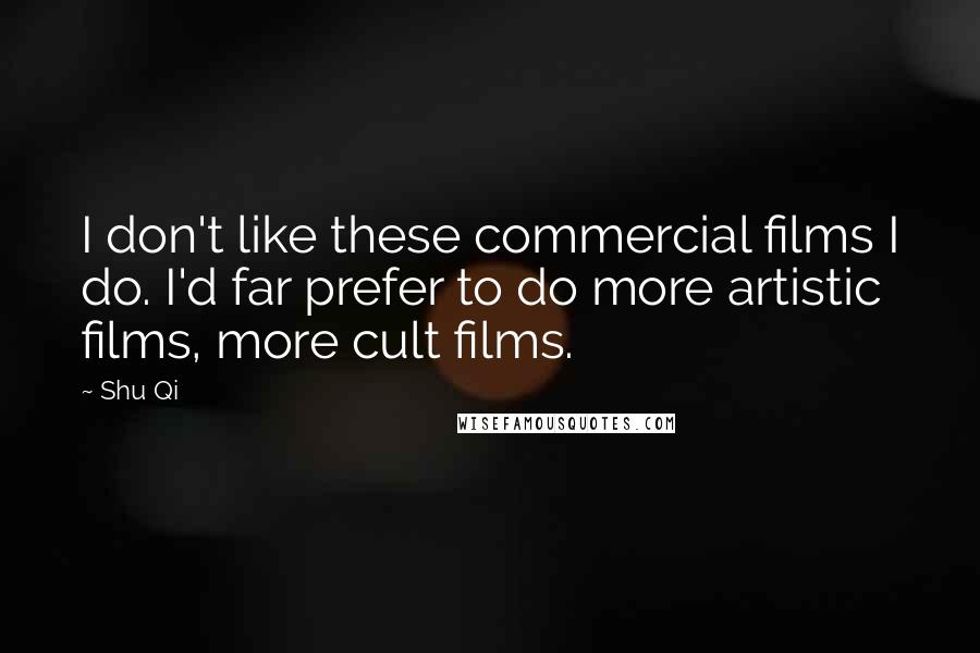 Shu Qi Quotes: I don't like these commercial films I do. I'd far prefer to do more artistic films, more cult films.