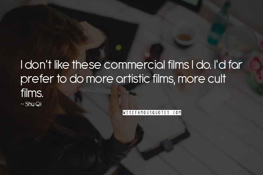 Shu Qi Quotes: I don't like these commercial films I do. I'd far prefer to do more artistic films, more cult films.