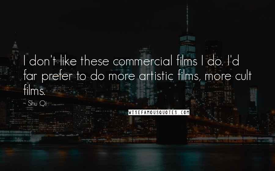 Shu Qi Quotes: I don't like these commercial films I do. I'd far prefer to do more artistic films, more cult films.