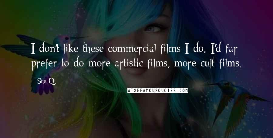 Shu Qi Quotes: I don't like these commercial films I do. I'd far prefer to do more artistic films, more cult films.