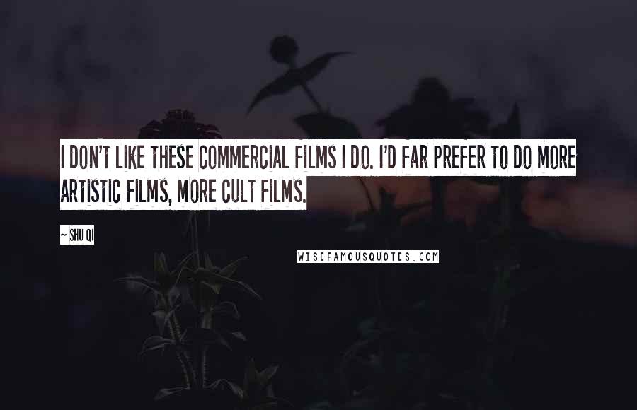 Shu Qi Quotes: I don't like these commercial films I do. I'd far prefer to do more artistic films, more cult films.