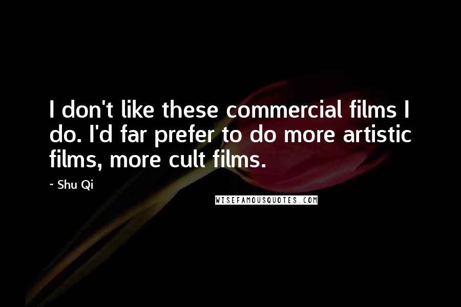 Shu Qi Quotes: I don't like these commercial films I do. I'd far prefer to do more artistic films, more cult films.