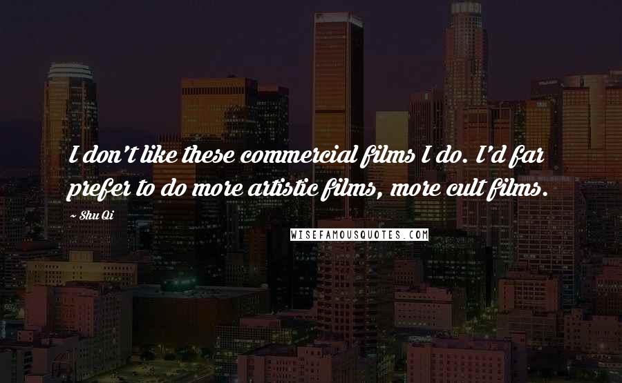 Shu Qi Quotes: I don't like these commercial films I do. I'd far prefer to do more artistic films, more cult films.