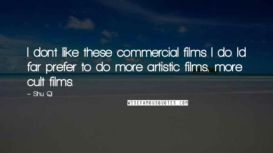 Shu Qi Quotes: I don't like these commercial films I do. I'd far prefer to do more artistic films, more cult films.