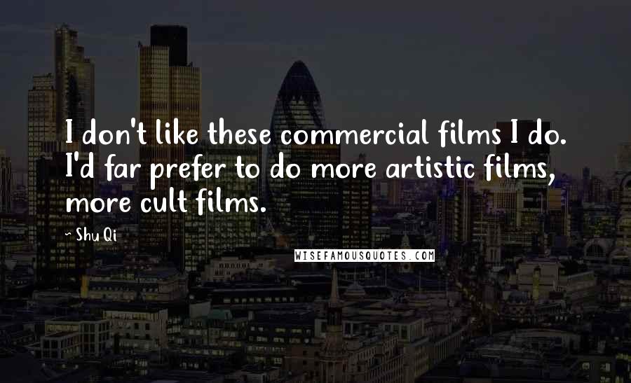 Shu Qi Quotes: I don't like these commercial films I do. I'd far prefer to do more artistic films, more cult films.