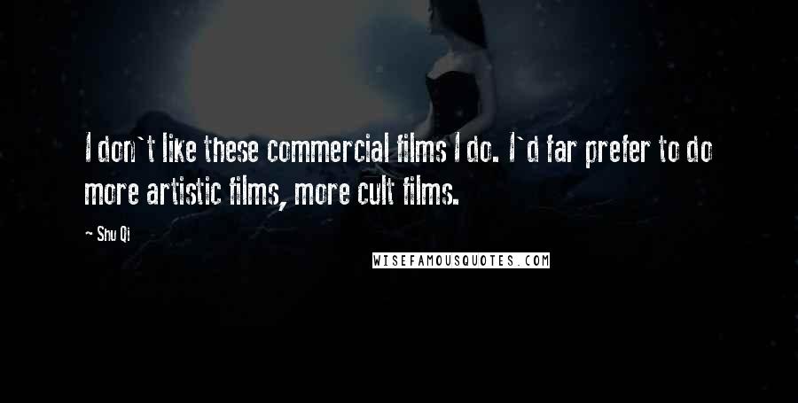 Shu Qi Quotes: I don't like these commercial films I do. I'd far prefer to do more artistic films, more cult films.