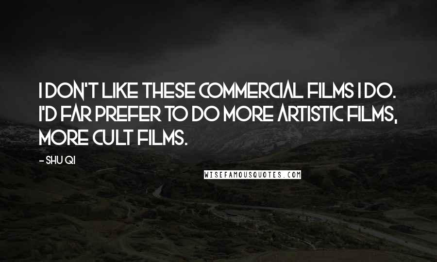 Shu Qi Quotes: I don't like these commercial films I do. I'd far prefer to do more artistic films, more cult films.