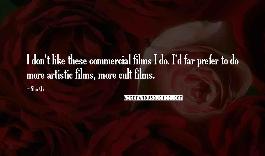 Shu Qi Quotes: I don't like these commercial films I do. I'd far prefer to do more artistic films, more cult films.