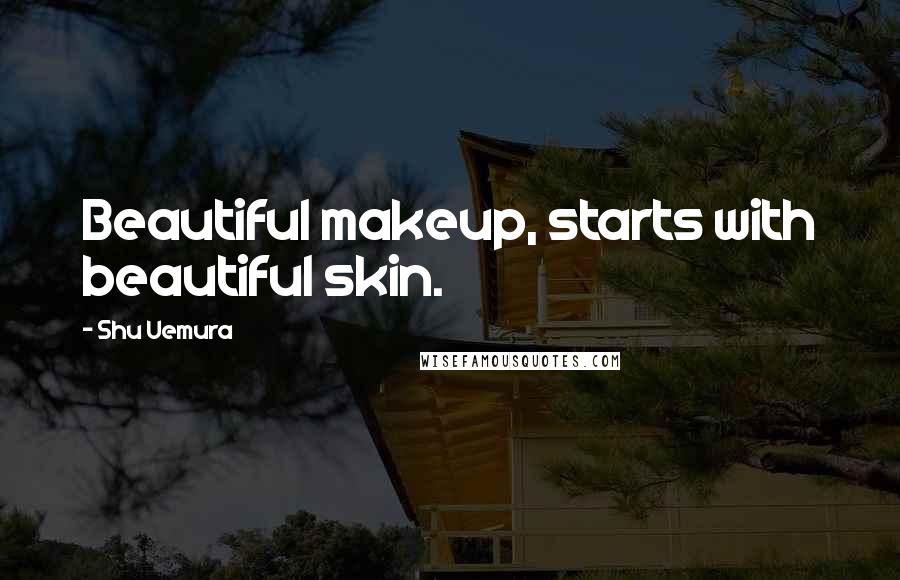 Shu Uemura Quotes: Beautiful makeup, starts with beautiful skin.