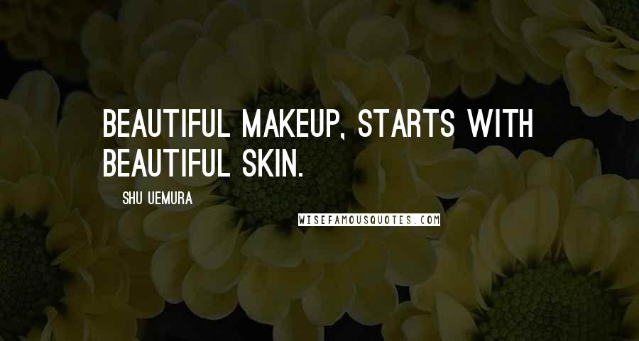 Shu Uemura Quotes: Beautiful makeup, starts with beautiful skin.