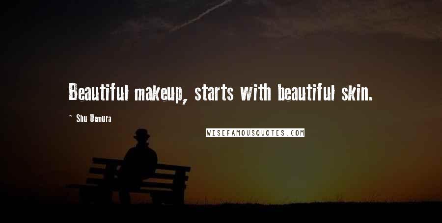 Shu Uemura Quotes: Beautiful makeup, starts with beautiful skin.