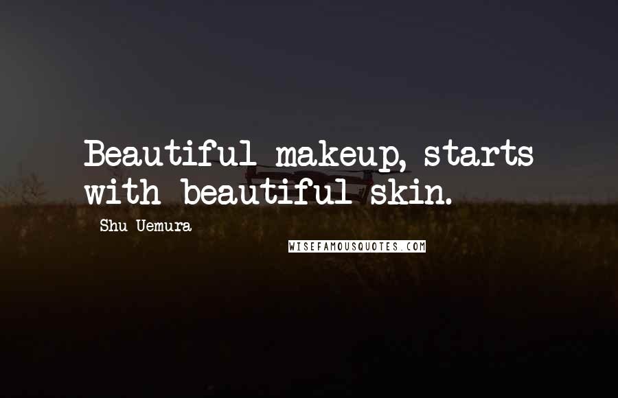 Shu Uemura Quotes: Beautiful makeup, starts with beautiful skin.