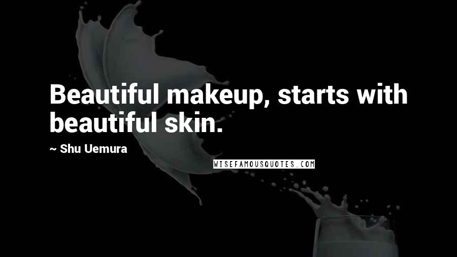 Shu Uemura Quotes: Beautiful makeup, starts with beautiful skin.