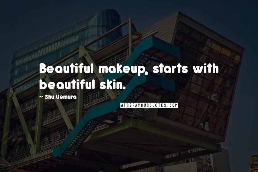 Shu Uemura Quotes: Beautiful makeup, starts with beautiful skin.