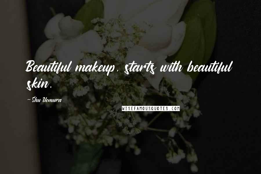 Shu Uemura Quotes: Beautiful makeup, starts with beautiful skin.