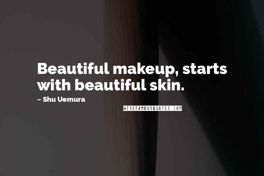 Shu Uemura Quotes: Beautiful makeup, starts with beautiful skin.