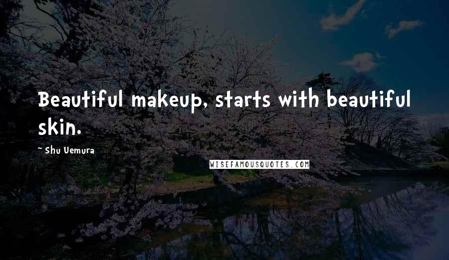 Shu Uemura Quotes: Beautiful makeup, starts with beautiful skin.