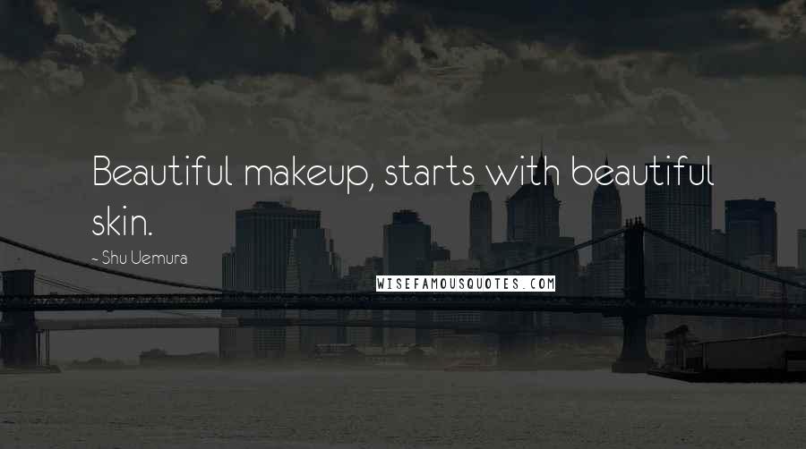 Shu Uemura Quotes: Beautiful makeup, starts with beautiful skin.