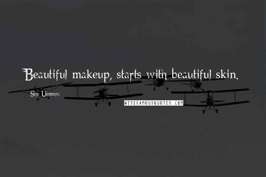 Shu Uemura Quotes: Beautiful makeup, starts with beautiful skin.