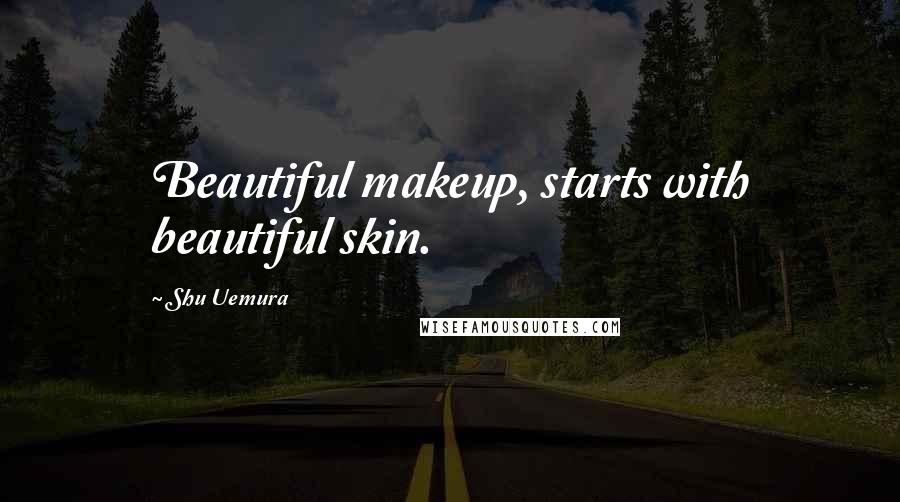 Shu Uemura Quotes: Beautiful makeup, starts with beautiful skin.