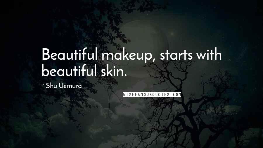 Shu Uemura Quotes: Beautiful makeup, starts with beautiful skin.