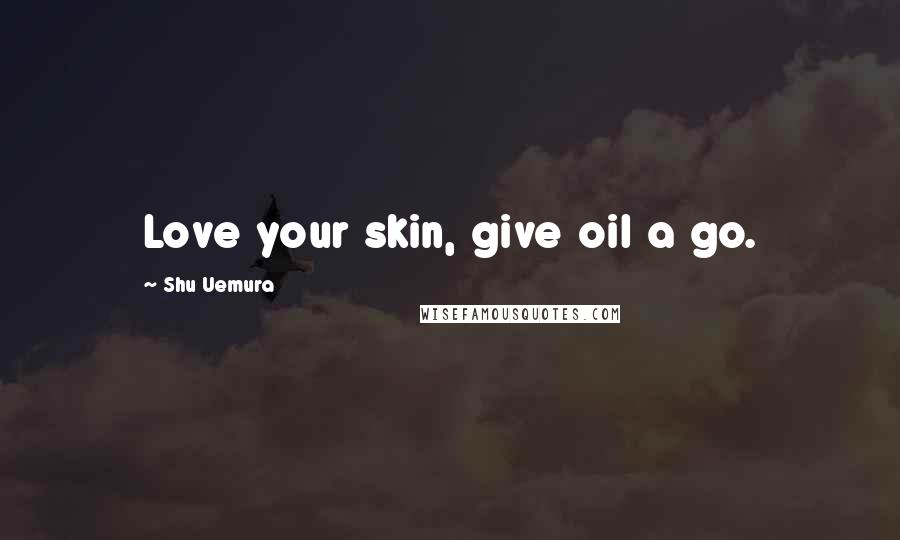 Shu Uemura Quotes: Love your skin, give oil a go.