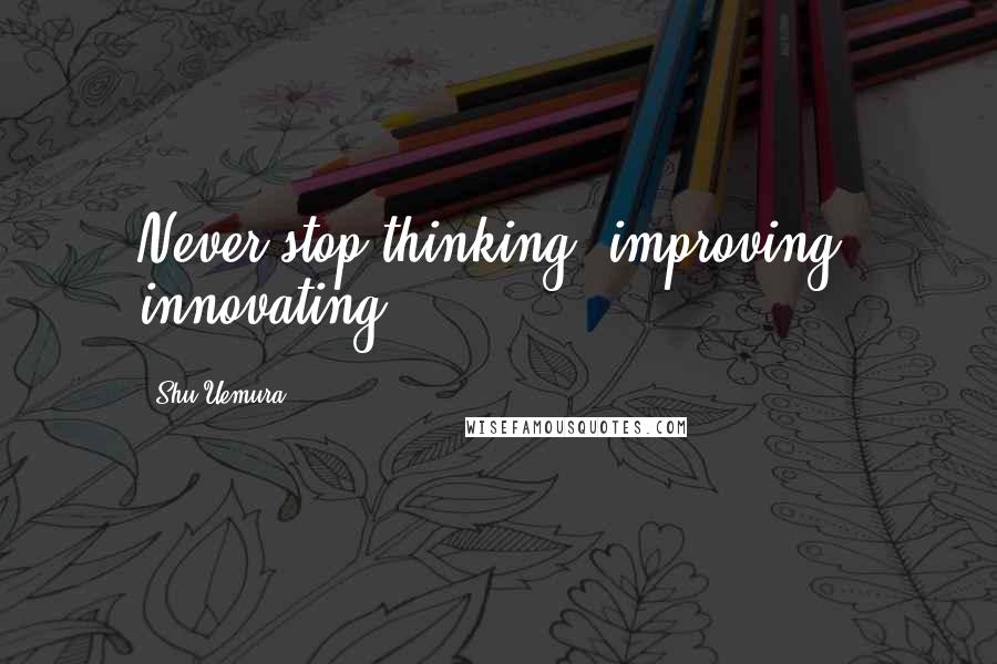 Shu Uemura Quotes: Never stop thinking, improving, innovating.