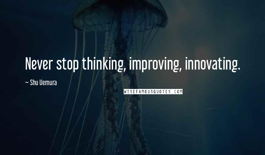 Shu Uemura Quotes: Never stop thinking, improving, innovating.