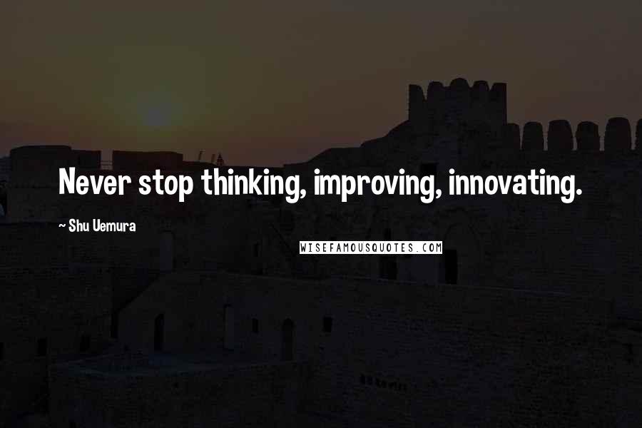 Shu Uemura Quotes: Never stop thinking, improving, innovating.