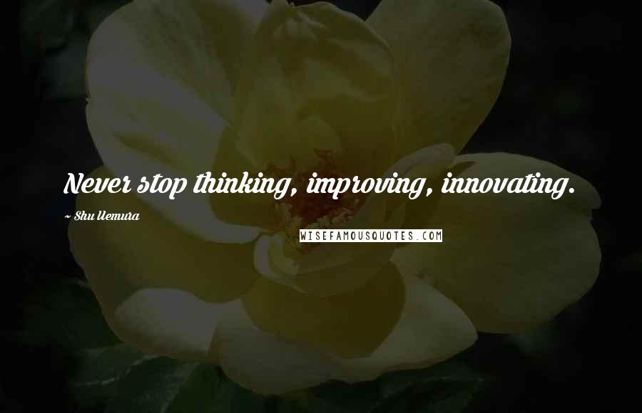 Shu Uemura Quotes: Never stop thinking, improving, innovating.