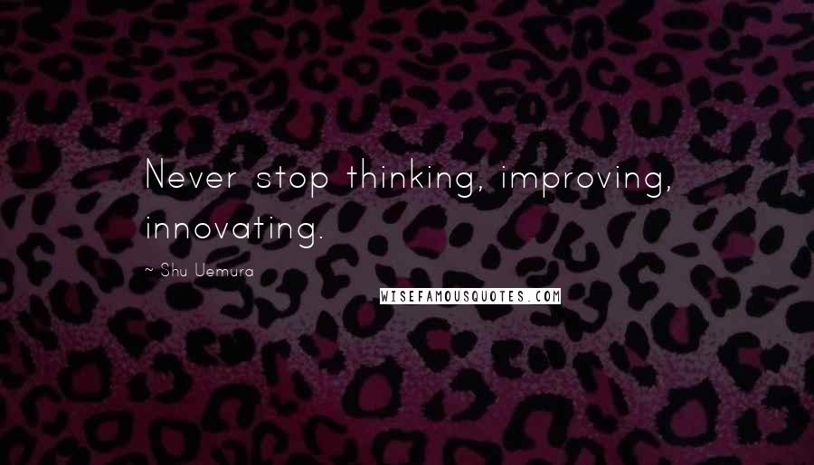 Shu Uemura Quotes: Never stop thinking, improving, innovating.
