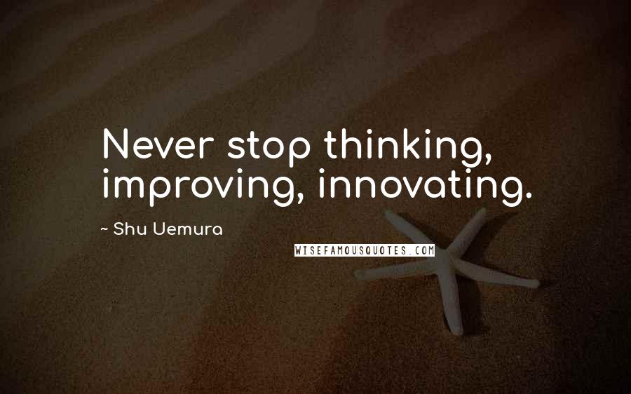 Shu Uemura Quotes: Never stop thinking, improving, innovating.