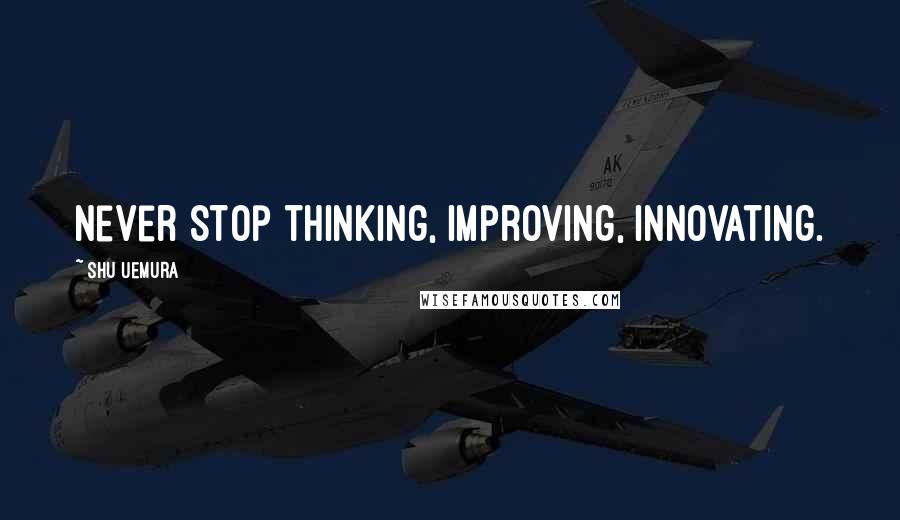 Shu Uemura Quotes: Never stop thinking, improving, innovating.